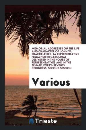 Memorial Addresses on the Life and Character of John W. Shackelford, (a Representative from North Carolina) Delivered in the House of Representatives de Various
