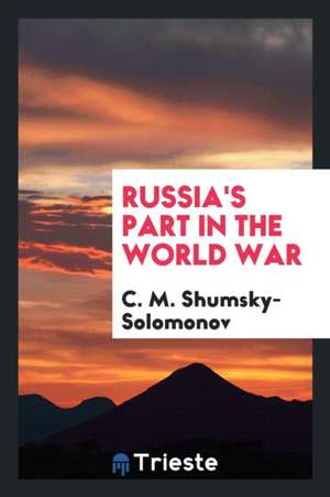 Russia's Part in the World War de C. M. Shumsky-Solomonov