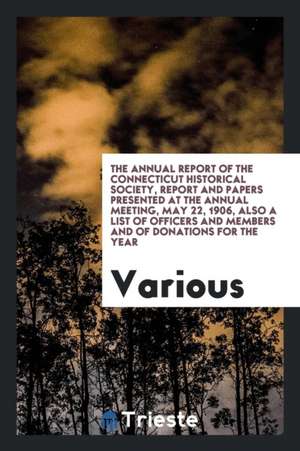 The Annual Report of the Connecticut Historical Society, Report and Papers Presented at the Annual Meeting, May 22, 1906, Also a List of Officers and de Various