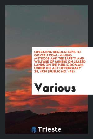 Operating Regulations to Govern Coal-Mining Methods and the Safety and Welfare of Miners on Leased Lands on the Public Domain Under the Act of Februar de Various