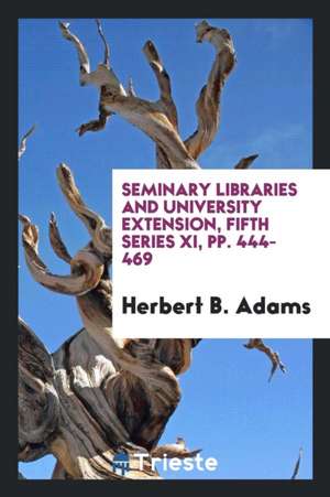 Seminary Libraries and University Extension, Fifth Series XI, Pp. 444-469 de Herbert B. Adams