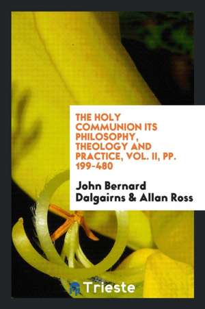 The Holy Communion Its Philosophy, Theology and Practice, Vol. II, Pp. 199-480 de John Bernard Dalgairns