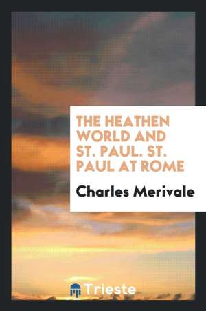 The Heathen World and St. Paul. St. Paul at Rome de Charles Merivale