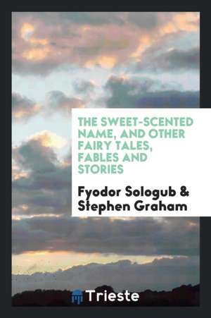 The Sweet-Scented Name, and Other Fairy Tales, Fables and Stories de Fyodor Sologub