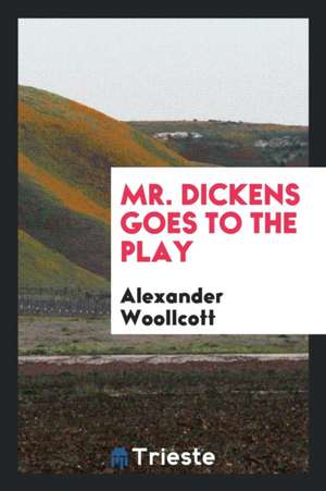 Mr. Dickens Goes to the Play de Alexander Woollcott