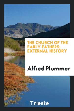 The Church of the Early Fathers; External History de Alfred Plummer