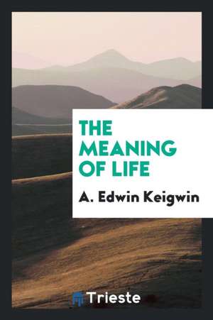 The Meaning of Life de A. Edwin Keigwin