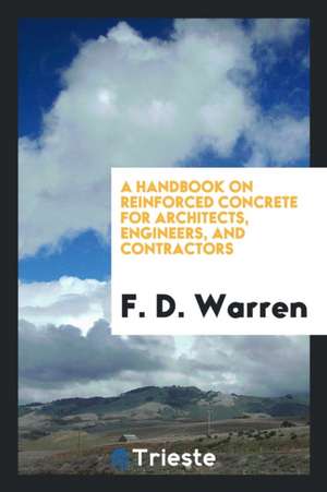 A Handbook on Reinforced Concrete for Architects, Engineers, and Contractors de F. D. Warren