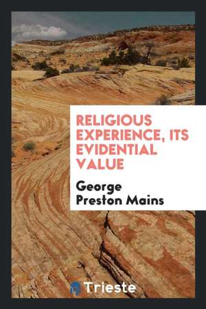 Religious Experience, Its Evidential Value de George Preston Mains