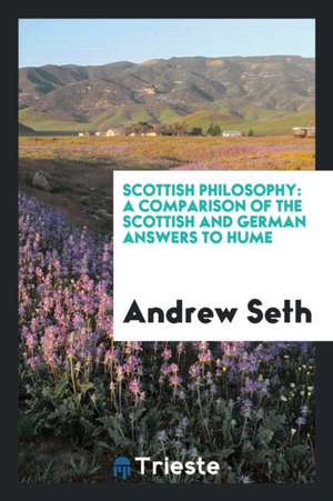 Scottish Philosophy: A Comparison of the Scottish and German Answers to Hume de A. Seth Pringle-Pattison