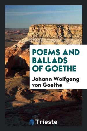 Poems and Ballads of Goethe de Johann Wolfgang von Goethe