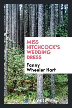 Miss Hitchcock's Wedding Dress de Fanny Wheeler Hart