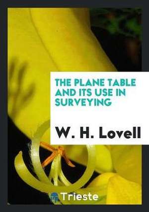 The Plane Table and Its Use in Surveying de W. H. Lovell