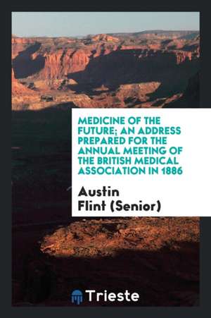 Medicine of the Future; An Address Prepared for the Annual Meeting of the British Medical Association in 1886 de Austin Flint (Senior)