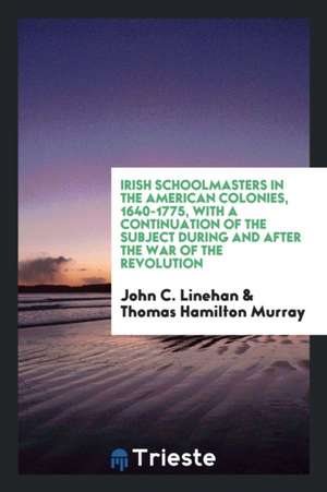 Irish Schoolmasters in the American Colonies, 1640-1775: With a Continuation of the Subject ... de John C. Linehan