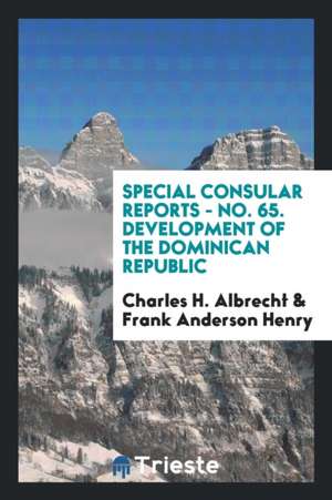 Special Consular Reports - No. 65. Development of the Dominican Republic de Charles H. Albrecht