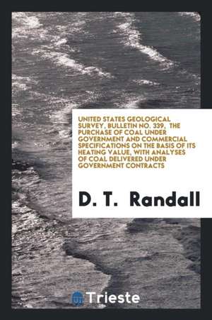 United States Geological Survey, Bulletin No. 339, the Purchase of Coal Under Government and Commercial Specifications on the Basis of Its Heating Val de D. T. Randall