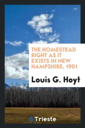 The Homestead Right as It Exists in New Hampshire, 1901 de Louis G. Hoyt