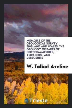 Memoirs of the Geological Survey. England and Wales. the Geology of Parts of Nottingampshire, Yorkshire, and Derbushire de W. Talbot Aveline