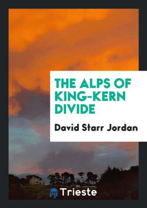 The Alps of King-Kern Divide de David Starr Jordan