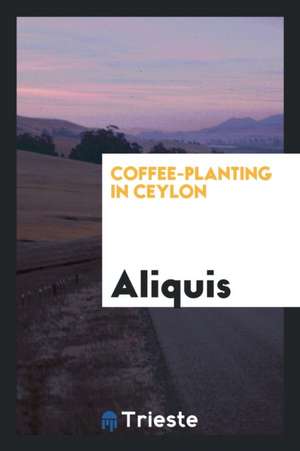 Coffee-Planting in Ceylon, by Aliquis de Aliquis