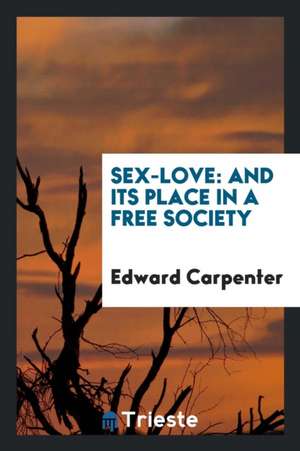 Sex-Love: And Its Place in a Free Society de Edward Carpenter