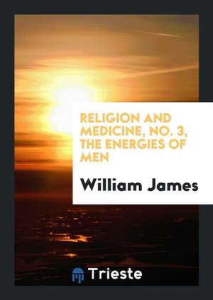 Religion and Medicine, No. 3, the Energies of Men de William James