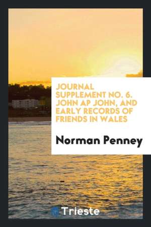 Journal Supplement No. 6. John AP John, and Early Records of Friends in Wales de Norman Penney