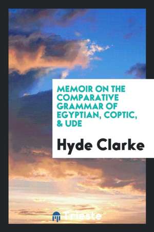 Memoir on the Comparative Grammar of Egyptian, Coptic, & Ude de Hyde Clarke