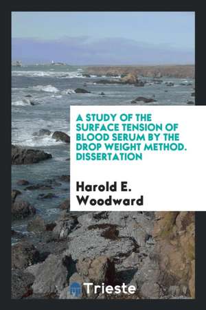 A Study of the Surface Tension of Blood Serum by the Drop Weight Method. Dissertation de Harold E. Woodward