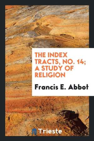 The Index Tracts, No. 14; A Study of Religion de Francis E. Abbot