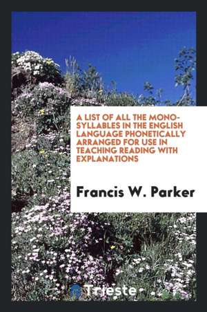 A List of All the Mono-Syllables in the English Language Phonetically Arranged for Use in ... de Francis W. Parker