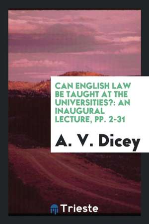 Can English Law Be Taught at the Universities?: An Inaugural Lecture de A. V. Dicey