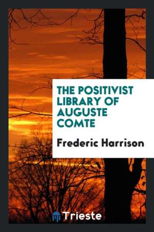 The Positivist Library of Auguste Comte de Frederic Harrison