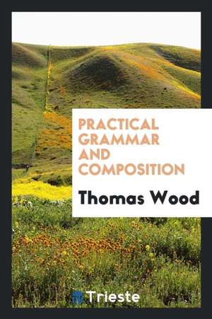 Practical Grammar and Composition de Thomas Wood