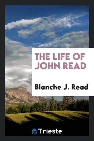 The Life of John Read de Blanche J. Read