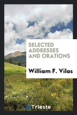 Selected Addresses and Orations de William F. Vilas