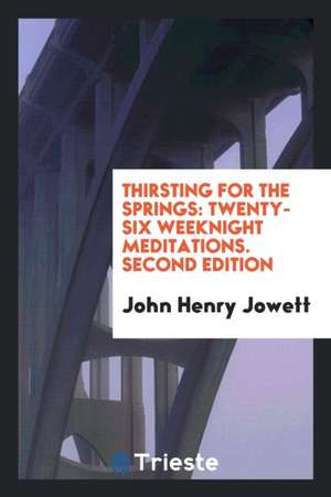 Thirsting for the Springs: Twenty-Six Weeknight Meditations .. de Rev J. H. Jowett