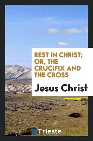 Rest in Christ; Or, the Crucifix and the Cross de M. Boucherie