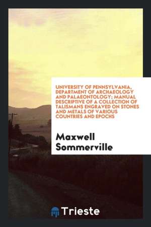 University of Pennsylvania, Department of Archaeology and Palaeontology; Manual Descriptive of a Collection of Talismans Engraved on Stones and Metals de Maxwell Sommerville