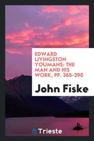 Edward Livingston Youmans: The Man and His Work, Pp. 365-390 de John Fiske