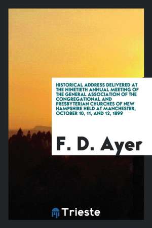 Historical Address Delivered at the Ninetieth Annual Meeting of the General Association of the Congregational and Presbyterian Churches of New Hampshi de F. D. Ayer