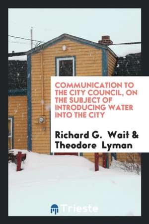 Communication to the City Council, on the Subject of Introducing Water Into the City de Richard G. Wait