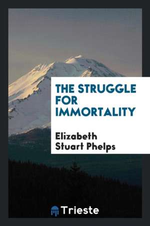 The Struggle for Immortality de Elizabeth Stuart Phelps