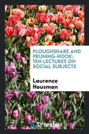 Ploughshare and Pruning-Hook; Ten Lectures on Social Subjects de Laurence Housman