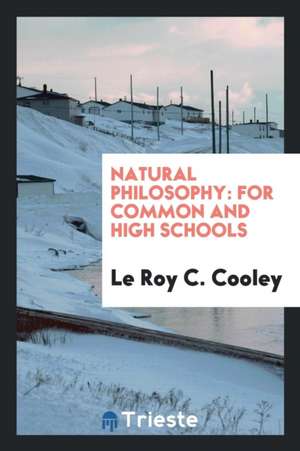 Natural Philosophy: For Common and High Schools de Le Roy C. Cooley