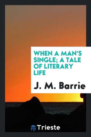 When a Man's Single; A Tale of Literary Life de James Matthew Barrie