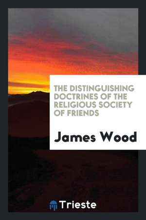 The Distinguishing Doctrines of the Religious Society of Friends de James Wood