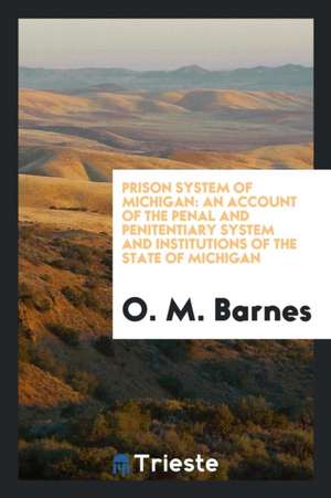 Prison System of Michigan: An Account of the Penal and Penitentiary System and Institutions of the State of Michigan de O. M. Barnes