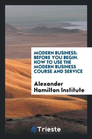 Modern Business: Before You Begin. How to Use the Modern Business Course and Service de Alexander Hamilton Institute